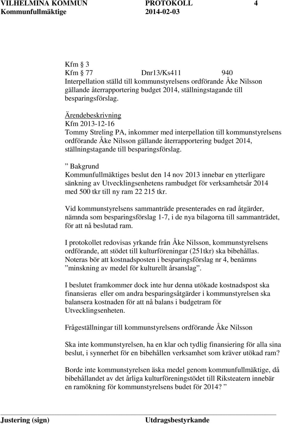 Ärendebeskrivning Kfm 2013-12-16 Tommy Streling PA, inkommer med interpellation till kommunstyrelsens ordförande Åke Nilsson gällande återrapportering budget 2014, ställningstagande till  Bakgrund