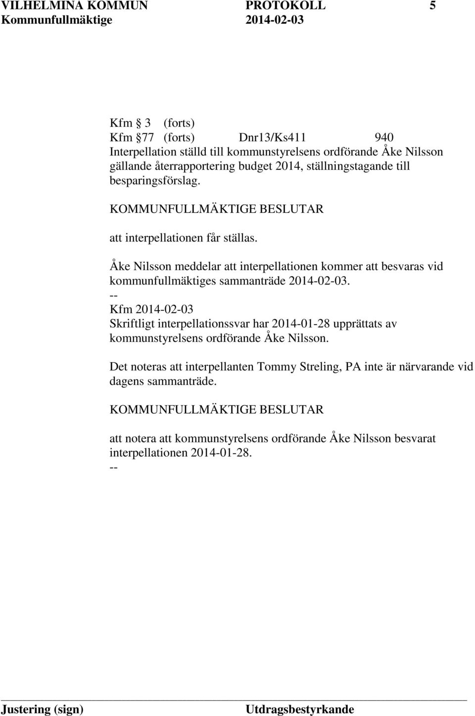 Åke Nilsson meddelar att interpellationen kommer att besvaras vid kommunfullmäktiges sammanträde 2014-02-03.