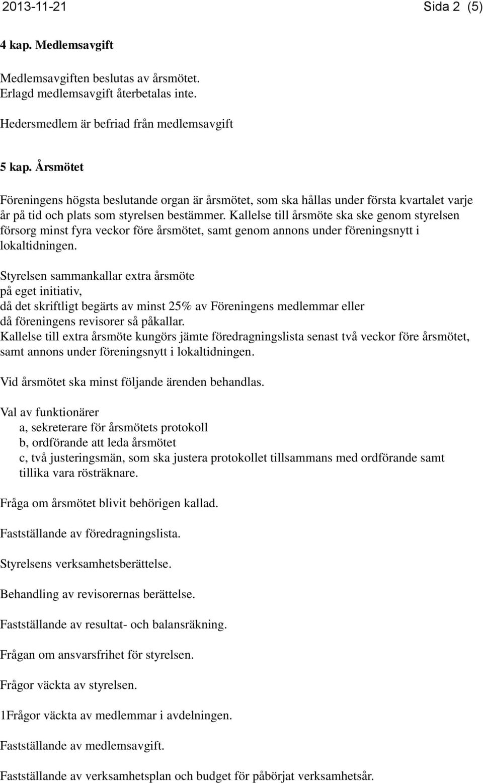 Kallelse till årsmöte ska ske genom styrelsen försorg minst fyra veckor före årsmötet, samt genom annons under föreningsnytt i lokaltidningen.