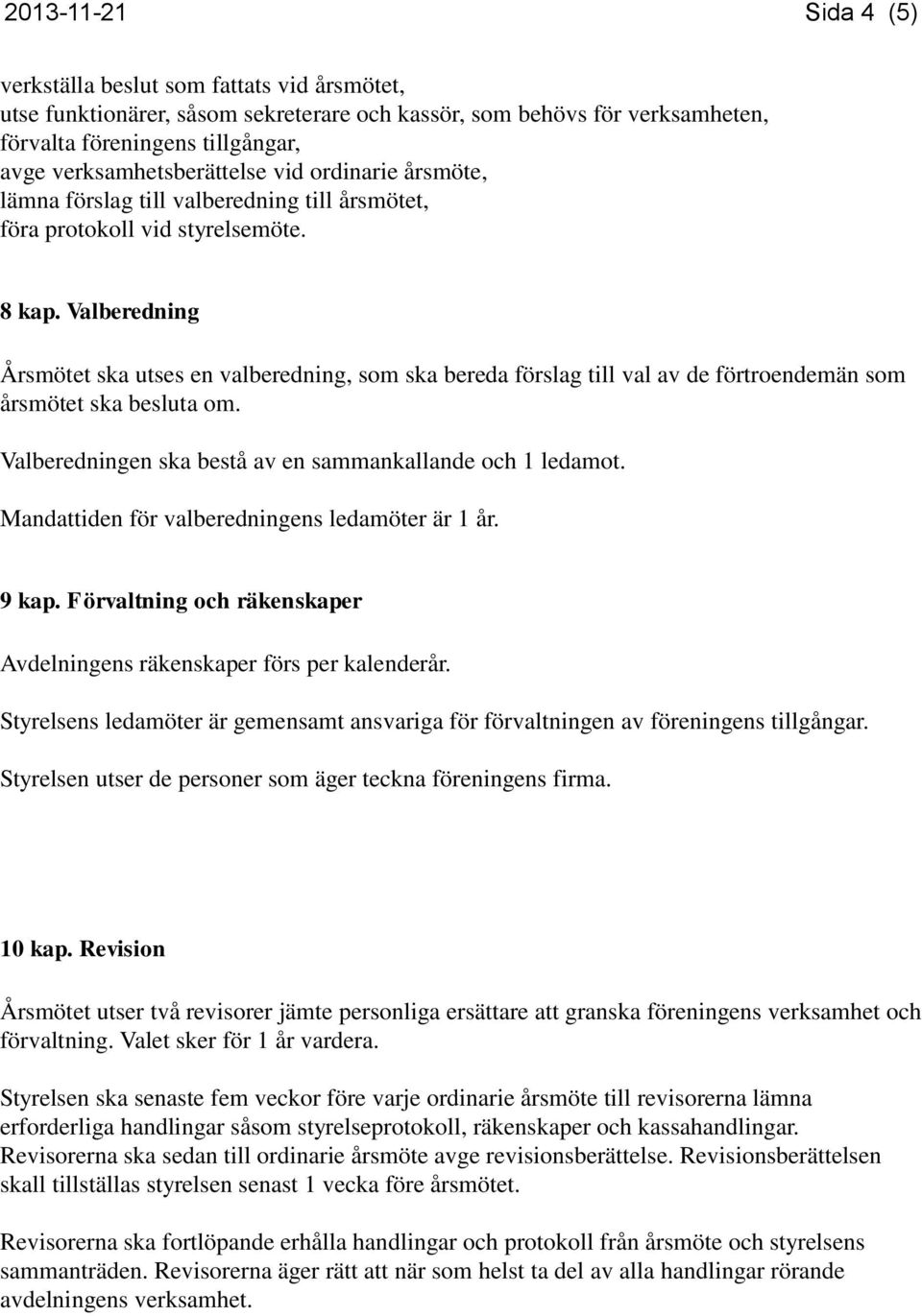 Valberedning Årsmötet ska utses en valberedning, som ska bereda förslag till val av de förtroendemän som årsmötet ska besluta om. Valberedningen ska bestå av en sammankallande och 1 ledamot.