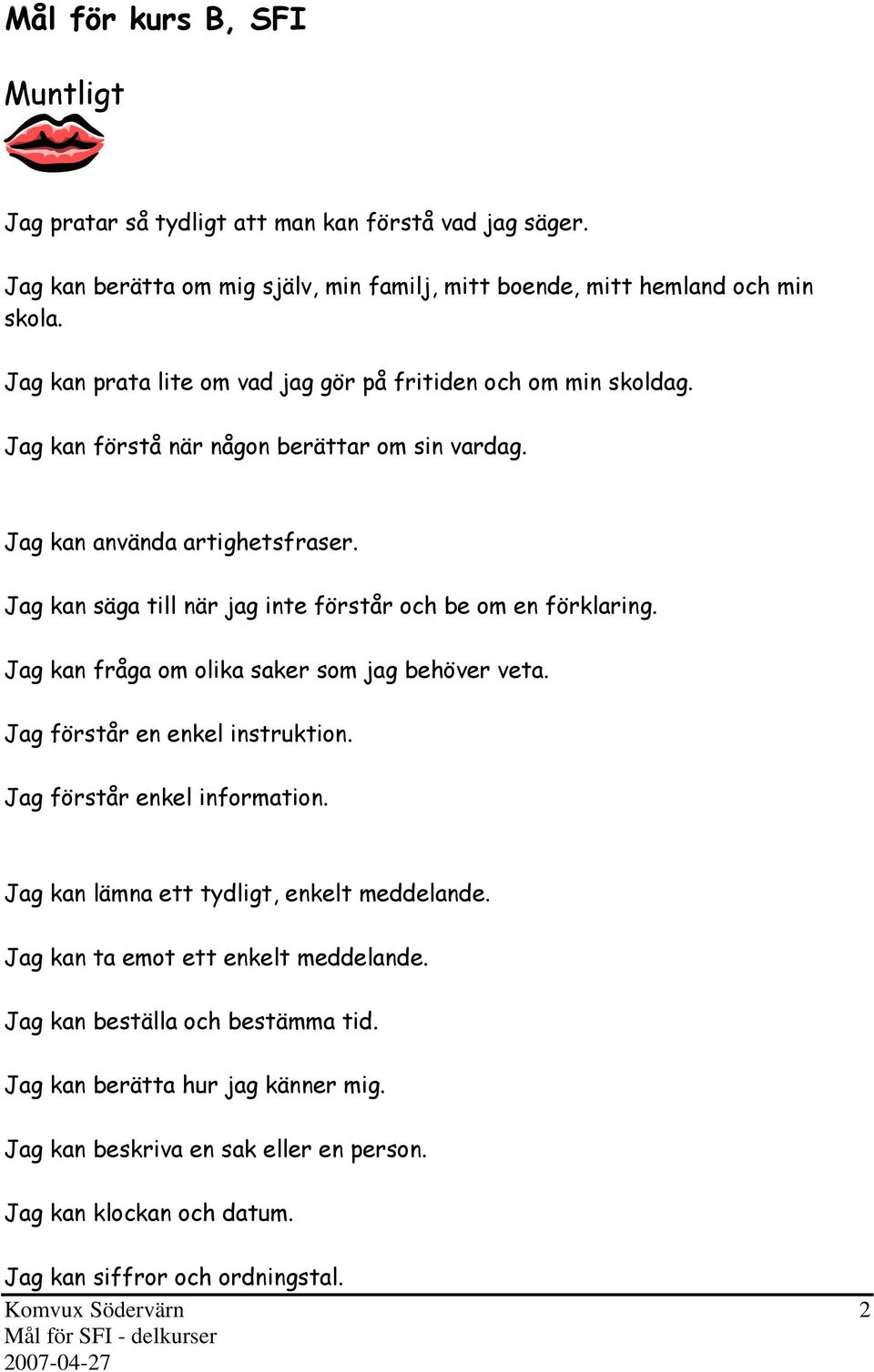 Jag kan säga till när jag inte förstår och be om en förklaring. Jag kan fråga om olika saker som jag behöver veta. Jag förstår en enkel instruktion. Jag förstår enkel information.