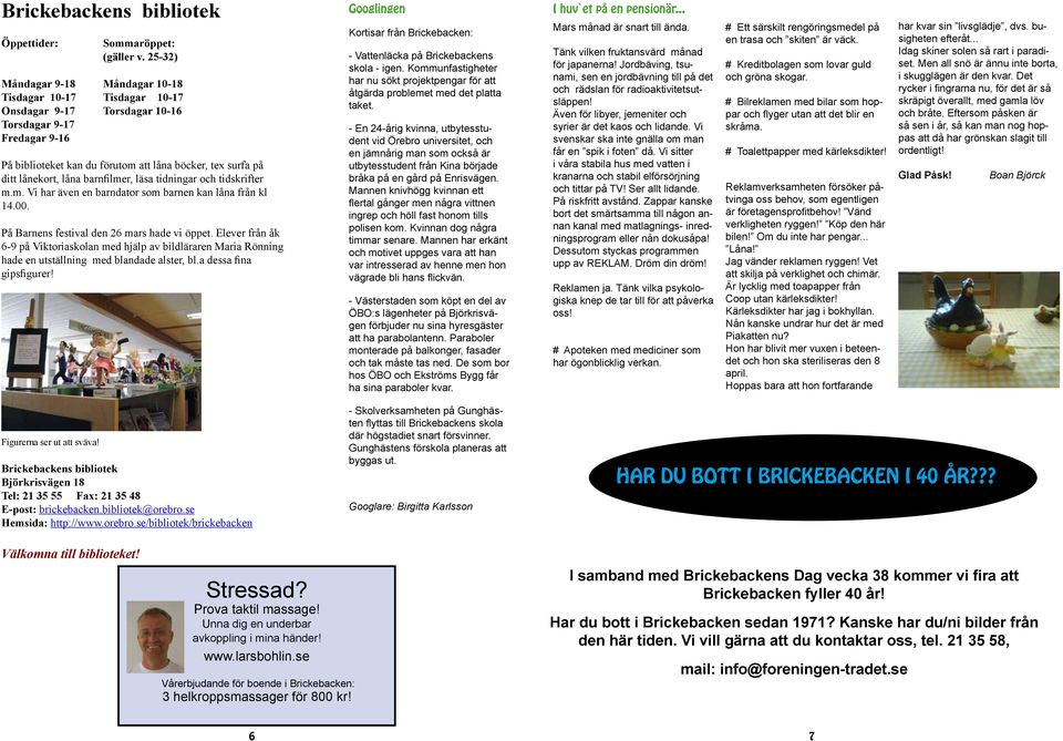 låna barnfilmer, läsa tidningar och tidskrifter m.m. Vi har även en barndator som barnen kan låna från kl 14.00. På Barnens festival den 26 mars hade vi öppet.
