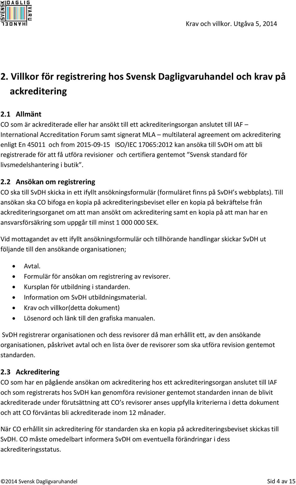 45011 och from 2015-09-15 ISO/IEC 17065:2012 kan ansöka till SvDH om att bli registrerade för att få utföra revisioner och certifiera gentemot Svensk standard för livsmedelshantering i butik. 2.2 Ansökan om registrering CO ska till SvDH skicka in ett ifyllt ansökningsformulär (formuläret finns på SvDH s webbplats).