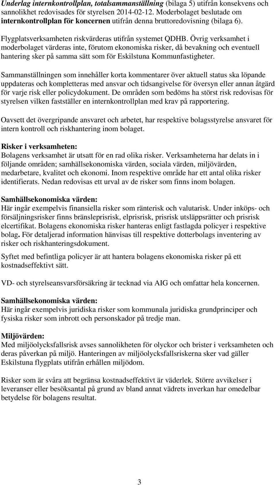 Övrig verksamhet i moderbolaget värderas inte, förutom ekonomiska risker, då bevakning och eventuell hantering sker på samma sätt som för Eskilstuna Kommunfastigheter.