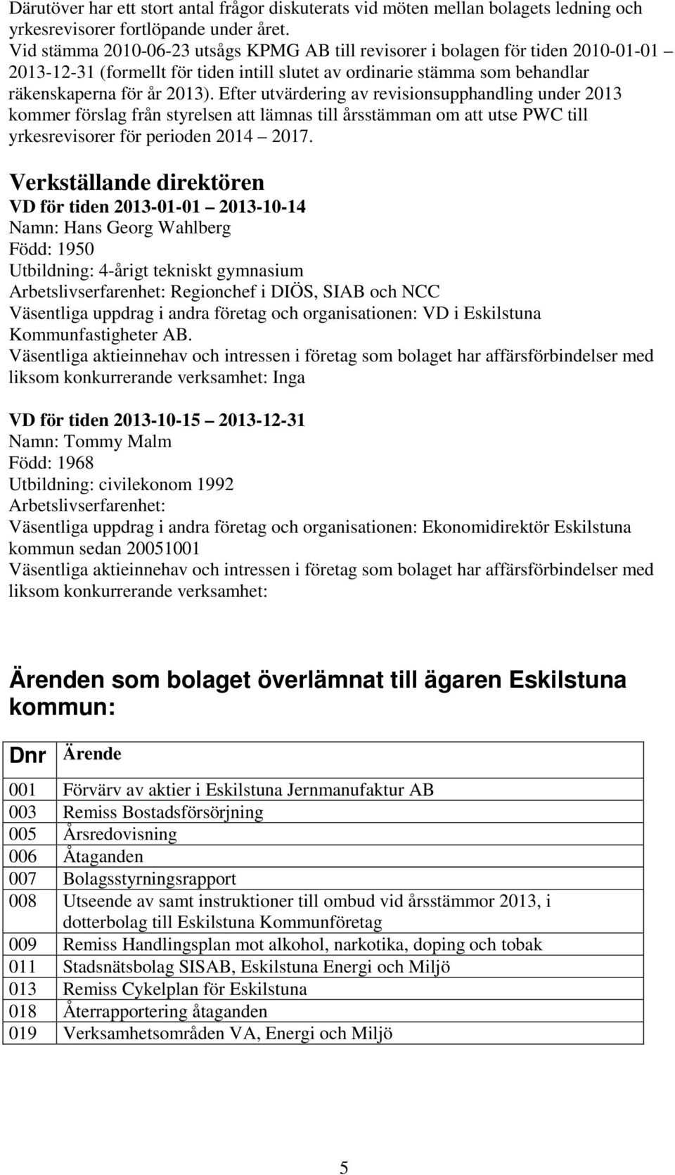 Efter utvärdering av revisionsupphandling under 2013 kommer förslag från styrelsen att lämnas till årsstämman om att utse PWC till yrkesrevisorer för perioden 2014 2017.