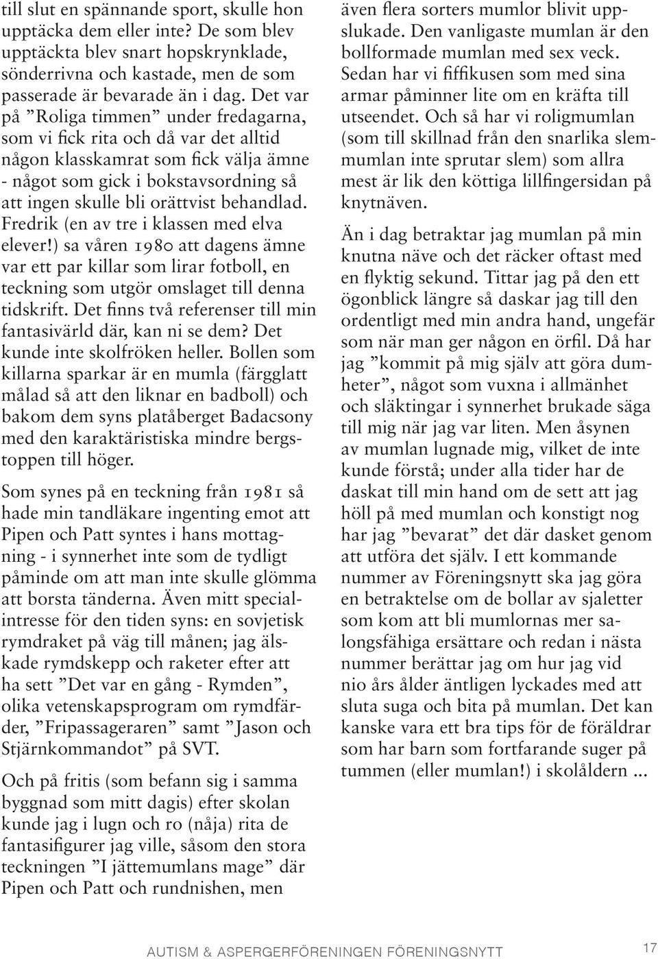 Fredrik (en av tre i klassen med elva elever!) sa våren 1980 att dagens ämne var ett par killar som lirar fotboll, en teckning som utgör omslaget till denna tidskrift.