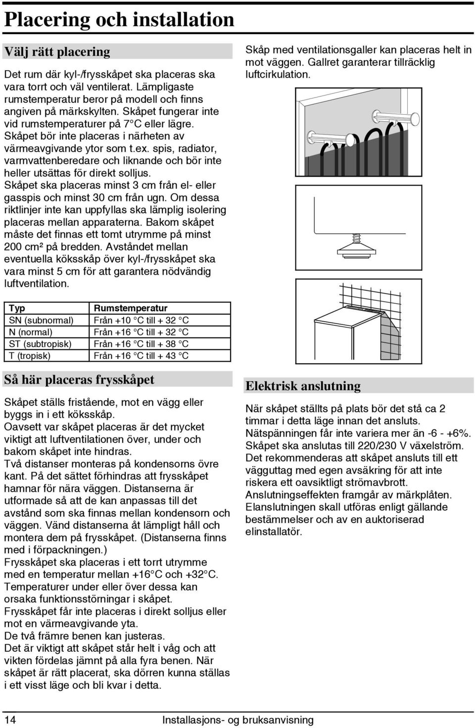 spis, radiator, varmvattenberedare och liknande och bör inte heller utsättas för direkt solljus. Skåpet ska placeras minst 3 cm från el- eller gasspis och minst 30 cm från ugn.