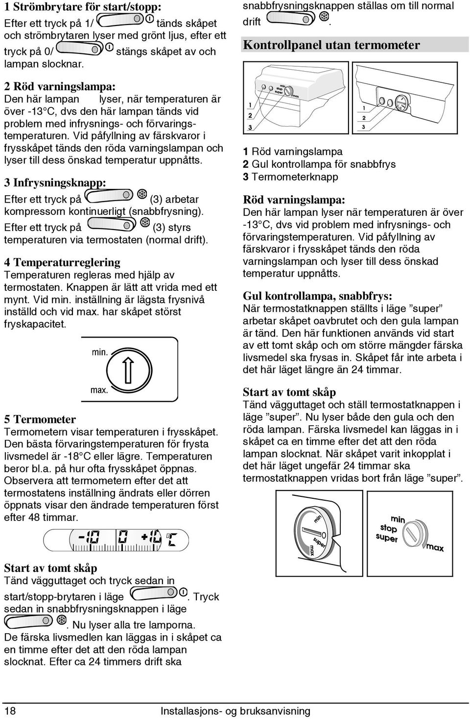 Vid påfyllning av färskvaror i frysskåpet tänds den röda varningslampan och lyser till dess önskad temperatur uppnåtts.