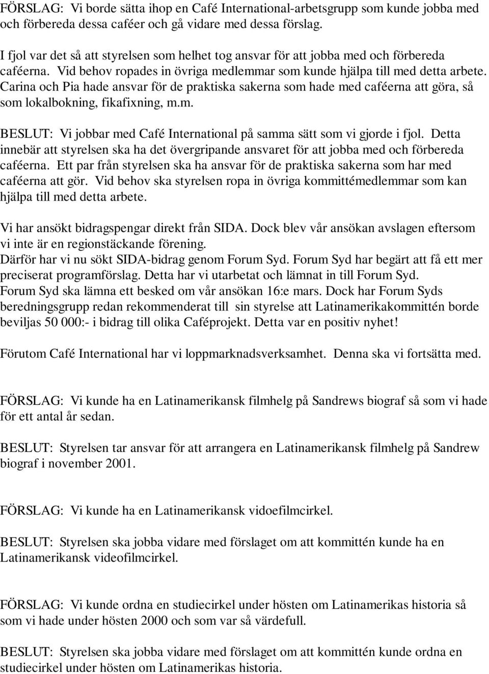 Carina och Pia hade ansvar för de praktiska sakerna som hade med caféerna att göra, så som lokalbokning, fikafixning, m.m. BESLUT: Vi jobbar med Café International på samma sätt som vi gjorde i fjol.