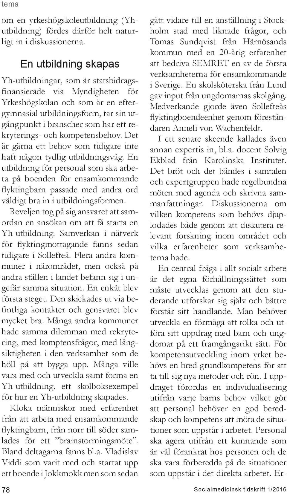 rekryterings- och kompetensbehov. Det är gärna ett behov som tidigare inte haft någon tydlig utbildningsväg.