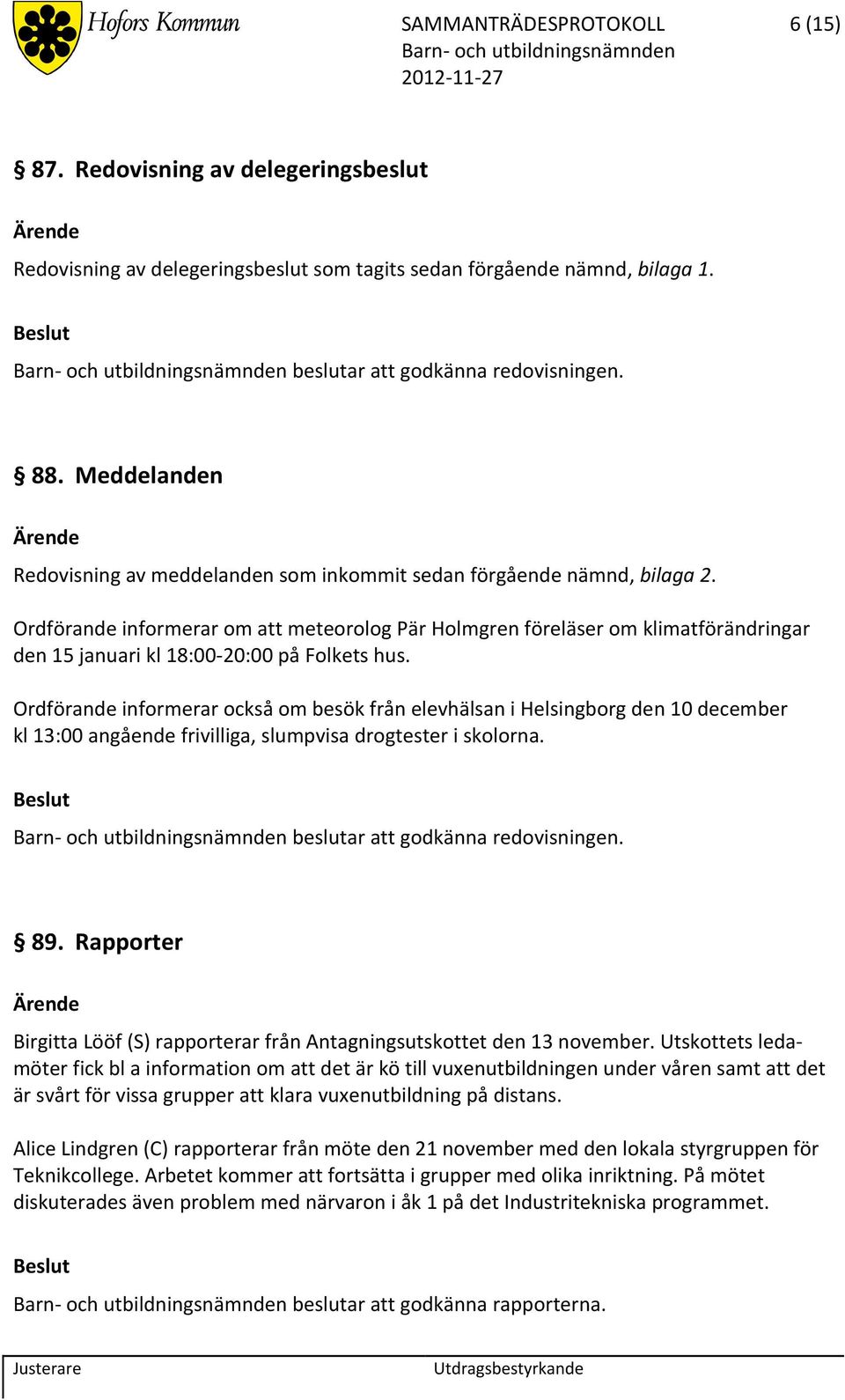 Ordförande informerar om att meteorolog Pär Holmgren föreläser om klimatförändringar den 15 januari kl 18:00 20:00 på Folkets hus.