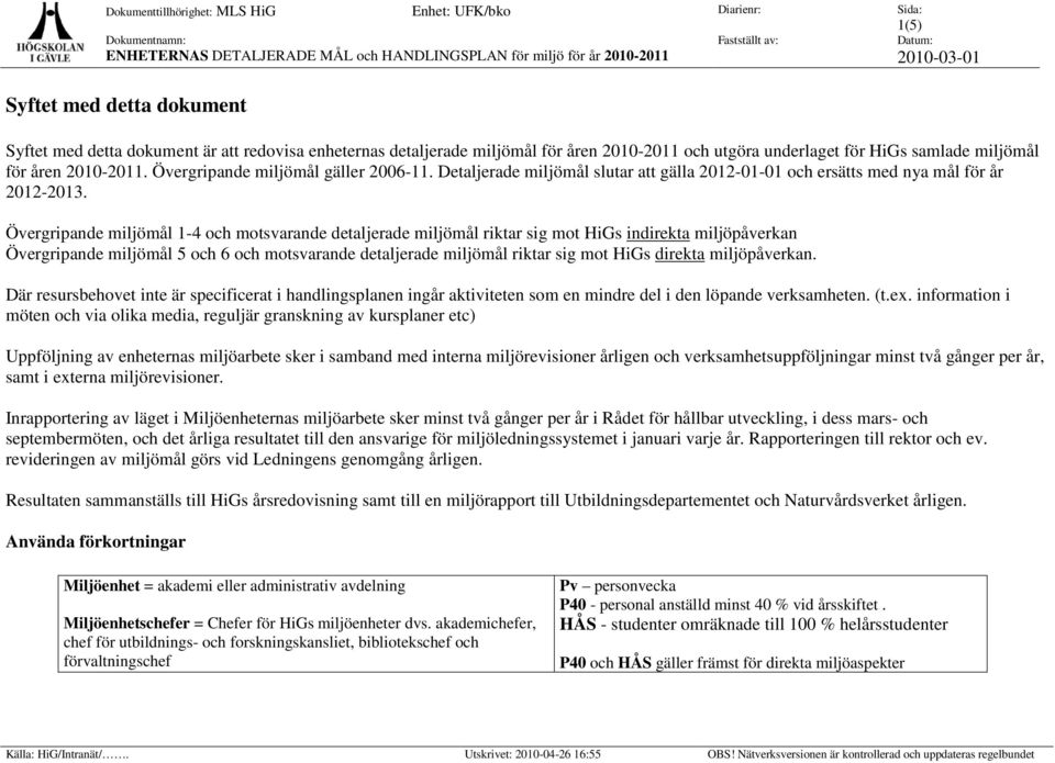Övergripande miljömål 1-4 och motsvarande detaljerade miljömål riktar sig mot HiGs indirekta miljöpåverkan Övergripande miljömål 5 och 6 och motsvarande detaljerade miljömål riktar sig mot HiGs