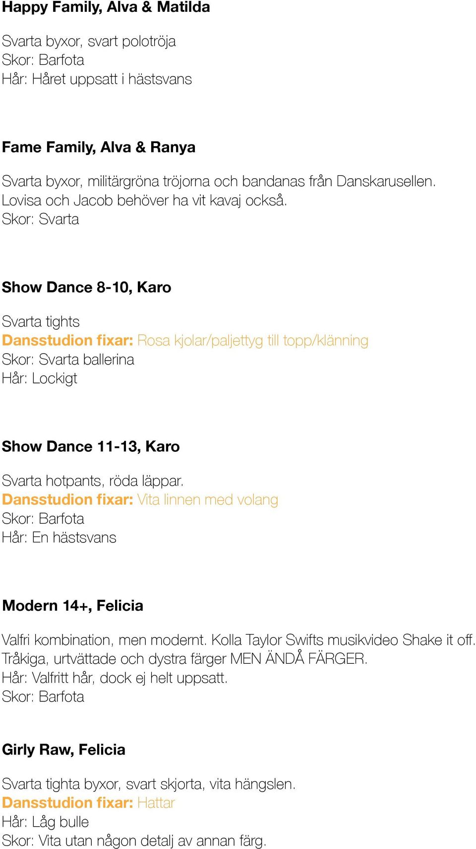 Show Dance 8-10, Karo Svarta tights Dansstudion fixar: Rosa kjolar/paljettyg till topp/klänning ballerina Hår: Lockigt Show Dance 11-13, Karo Svarta hotpants, röda läppar.