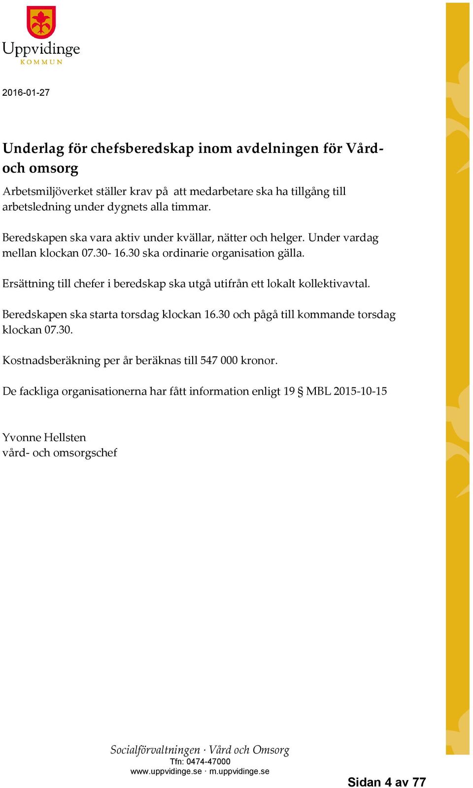 Ersättning till chefer i beredskap ska utgå utifrån ett lokalt kollektivavtal. Beredskapen ska starta torsdag klockan 16.30 och pågå till kommande torsdag klockan 07.30. Kostnadsberäkning per år beräknas till 547 000 kronor.