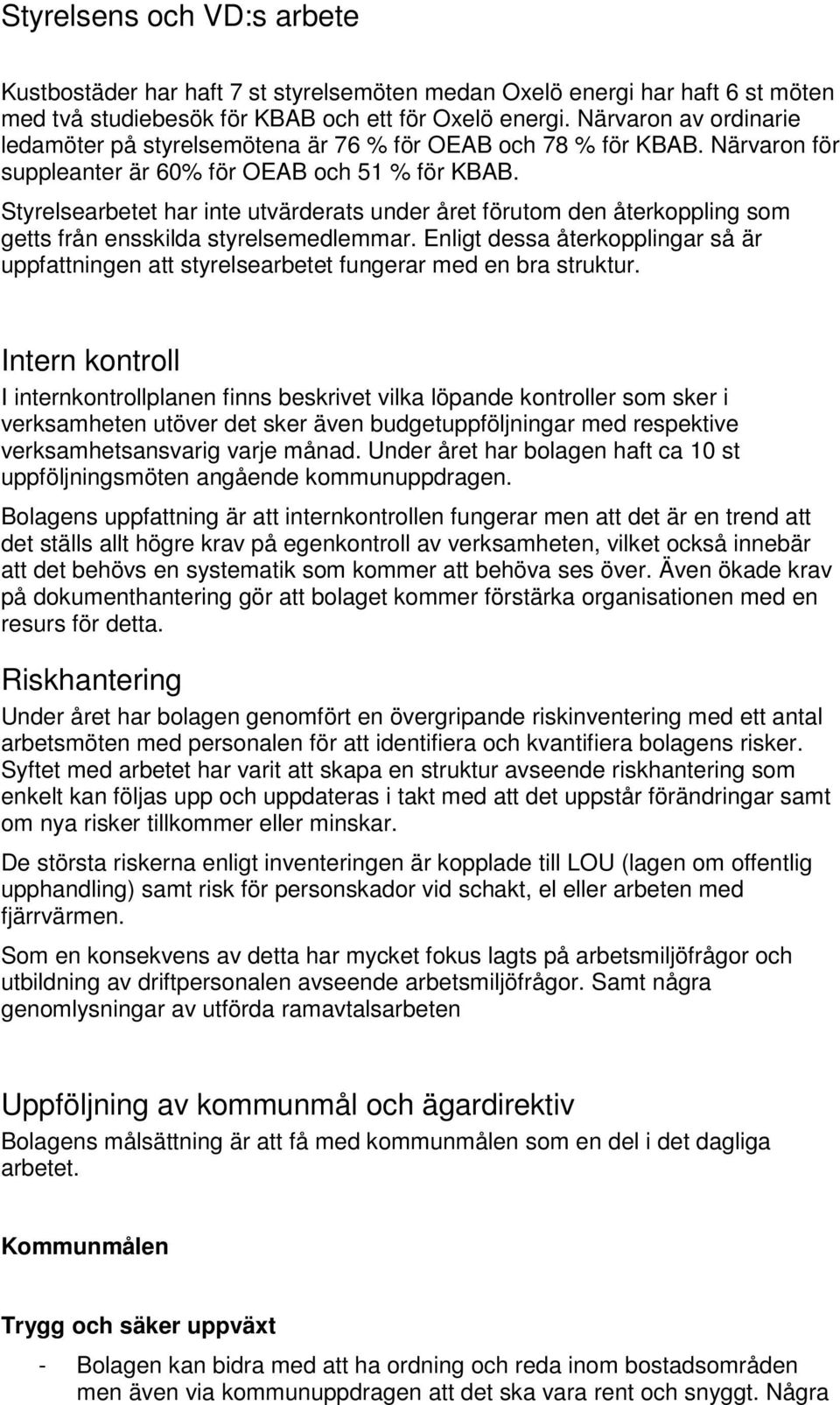 Styrelsearbetet har inte utvärderats under året förutom den återkoppling som getts från ensskilda styrelsemedlemmar.