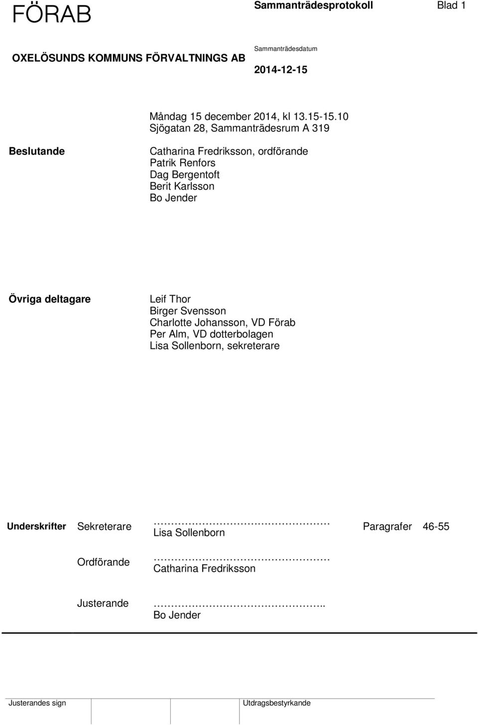 Övriga deltagare Leif Thor Birger Svensson Charlotte Johansson, VD Förab Per Alm, VD dotterbolagen Lisa Sollenborn, sekreterare