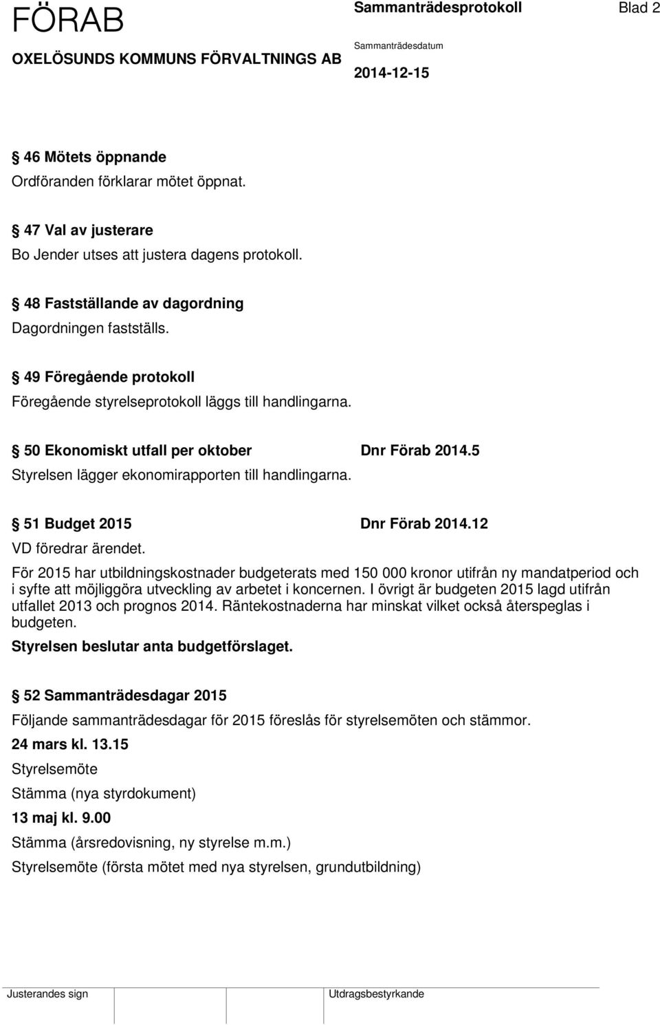50 Ekonomiskt utfall per oktober Dnr Förab 2014.5 Styrelsen lägger ekonomirapporten till handlingarna. 51 Budget 2015 Dnr Förab 2014.12 VD föredrar ärendet.