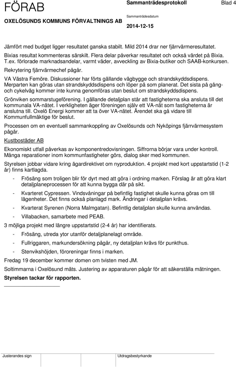 Rekrytering fjärrvärmechef pågår. VA Västra Femöre. Diskussioner har förts gällande vägbygge och strandskyddsdispens. Merparten kan göras utan strandskyddsdispens och löper på som planerat.