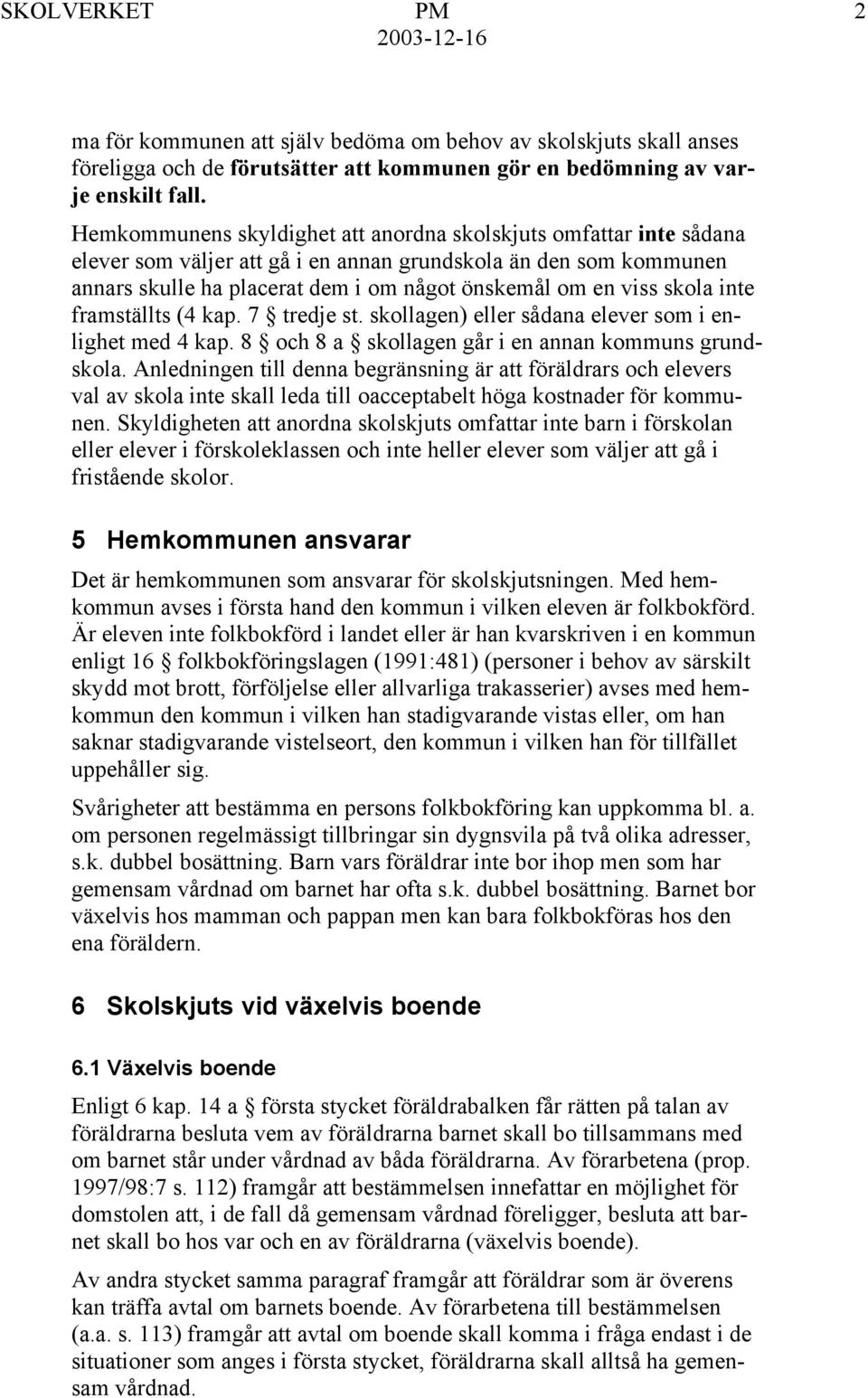 skola inte framställts (4 kap. 7 tredje st. skollagen) eller sådana elever som i enlighet med 4 kap. 8 och 8 a skollagen går i en annan kommuns grundskola.