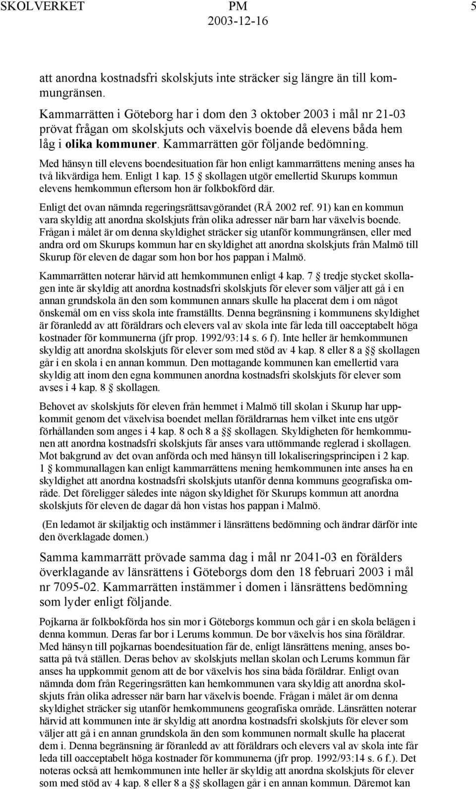 Med hänsyn till elevens boendesituation får hon enligt kammarrättens mening anses ha två likvärdiga hem. Enligt 1 kap.