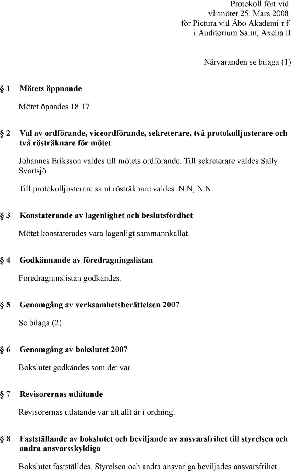 Till protokolljusterare samt rösträknare valdes N.N, N.N. 3 Konstaterande av lagenlighet och beslutsfördhet Mötet konstaterades vara lagenligt sammannkallat.