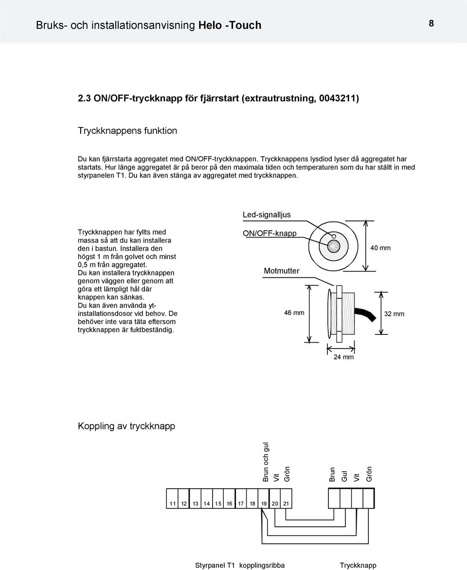 Du kan även stänga av aggregatet med tryckknappen. Led-signalljus Tryckknappen har fyllts med massa så att du kan installera den i bastun.