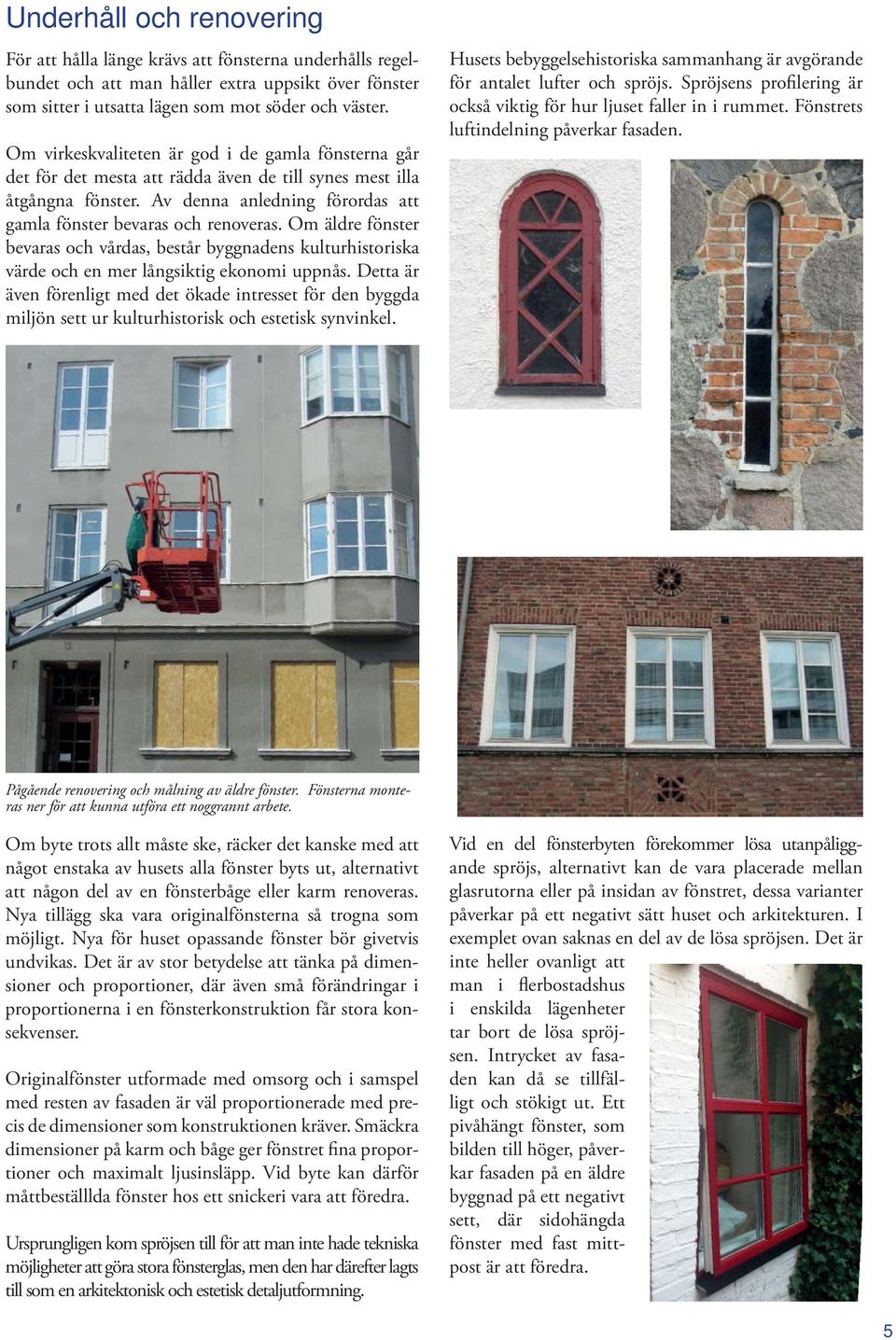 Om äldre fönster bevaras och vårdas, består byggnadens kulturhistoriska värde och en mer långsiktig ekonomi uppnås.