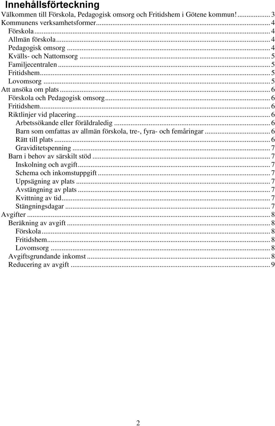 .. 6 Arbetssökande eller föräldraledig... 6 Barn som omfattas av allmän förskola, tre-, fyra- och femåringar... 6 Rätt till plats... 6 Graviditetspenning... 7 Barn i behov av särskilt stöd.