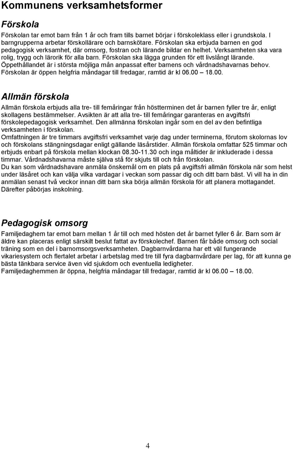 Förskolan ska lägga grunden för ett livslångt lärande. Öppethållandet är i största möjliga mån anpassat efter barnens och vårdnadshavarnas behov.