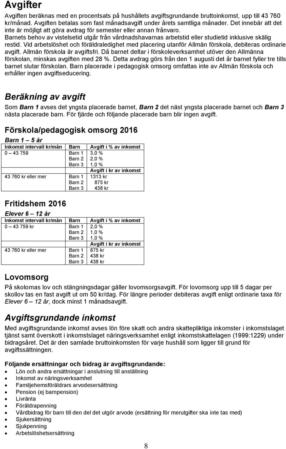 Vid arbetslöshet och föräldraledighet med placering utanför Allmän förskola, debiteras ordinarie avgift. Allmän förskola är avgiftsfri.