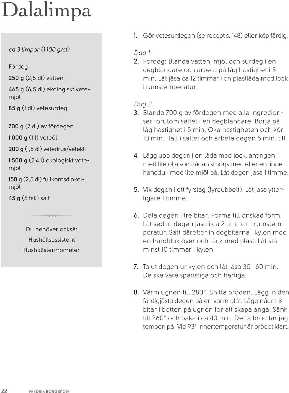 (2,4 l) ekologiskt vetemjöl 150 g (2,5 dl) fullkornsdinkelmjöl 45 g (5 tsk) salt R Du behöver också: Hushållsassistent Hushållstermometer Dag 1: 2.