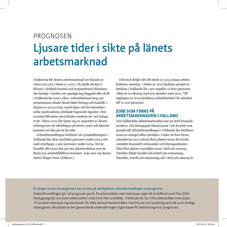 Arbetslösheten steg och pessimismen ökade bland både företag och hushåll. I början av 2013 avtog varselvågen och de internationella marknaderna skickade lugnande signaler.