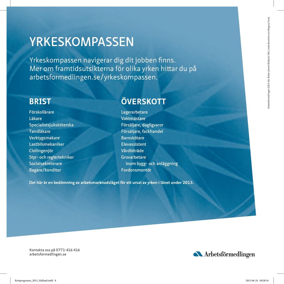 Vaktmästare Försäljare, dagligvaror Försäljare, fackhandel Barnskötare Elevassistent Vårdbiträde Grovarbetare inom bygg- och anläggning Fordonsmontör Arbetsförmedlingen 2013-06.