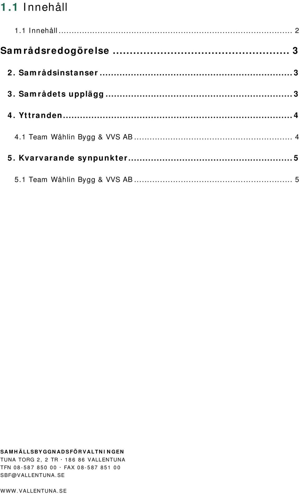 Yttranden... 4 4. Team Wåhlin Bygg & VVS AB... 4 5.