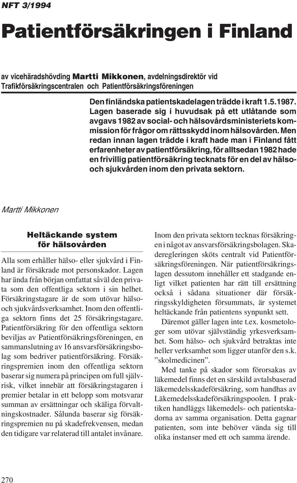 Men redan innan lagen trädde i kraft hade man i Finland fått erfarenheter av patientförsäkring, för alltsedan 1982 hade en frivillig patientförsäkring tecknats för en del av hälsooch sjukvården inom