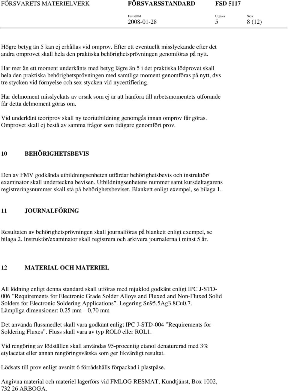 och sex stycken vid nycertifiering. Har delmoment misslyckats av orsak som ej är att hänföra till arbetsmomentets utförande får detta delmoment göras om.