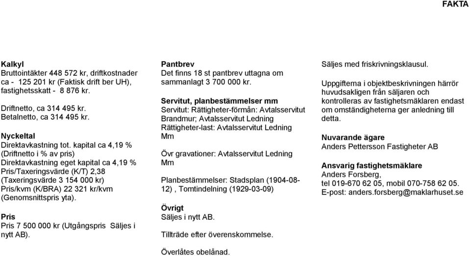 kapital ca 4,19 % (Driftnetto i % av pris) Direktavkastning eget kapital ca 4,19 % Pris/Taxeringsvärde (K/T) 2,38 (Taxeringsvärde 3 154 000 kr) Pris/kvm (K/BRA) 22 321 kr/kvm (Genomsnittspris yta).