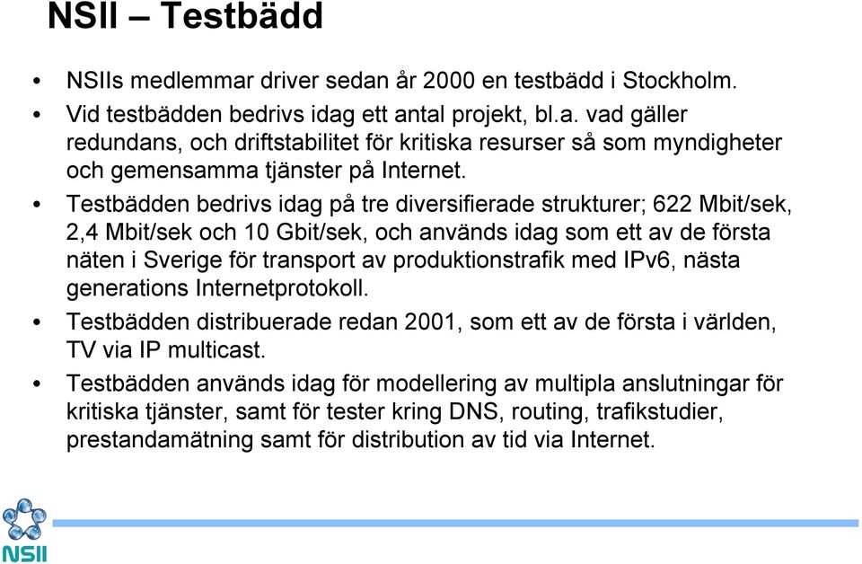 med IPv6, nästa generations Internetprotokoll. Testbädden distribuerade redan 2001, som ett av de första i världen, TV via IP multicast.
