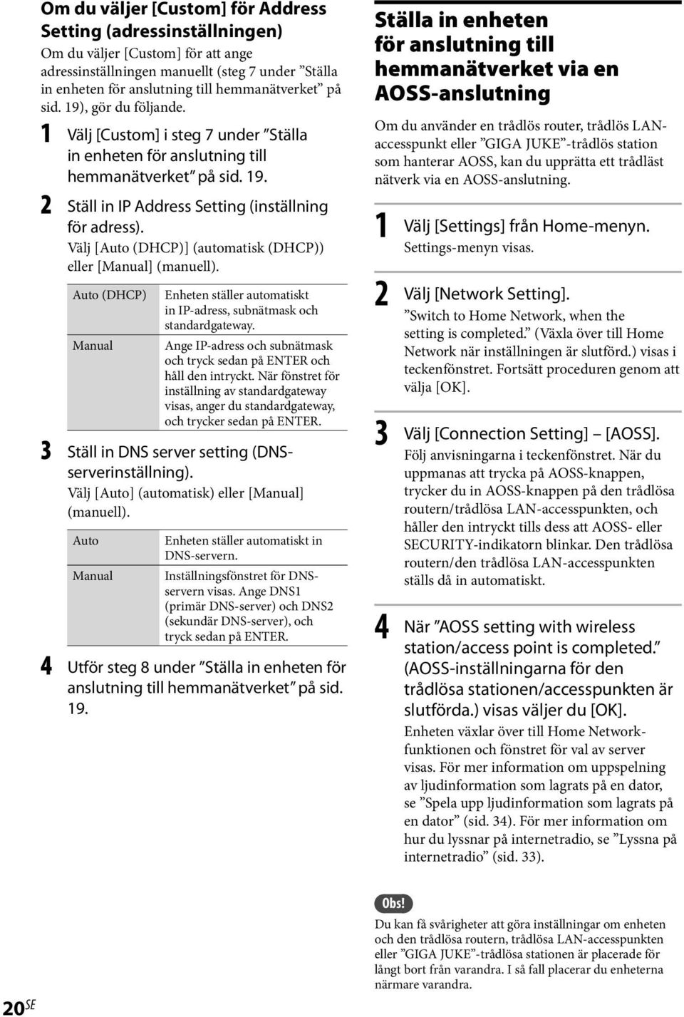 Välj [Auto (DHCP)] (automatisk (DHCP)) eller [Manual] (manuell). Auto (DHCP) Manual Enheten ställer automatiskt in IP-adress, subnätmask och standardgateway.