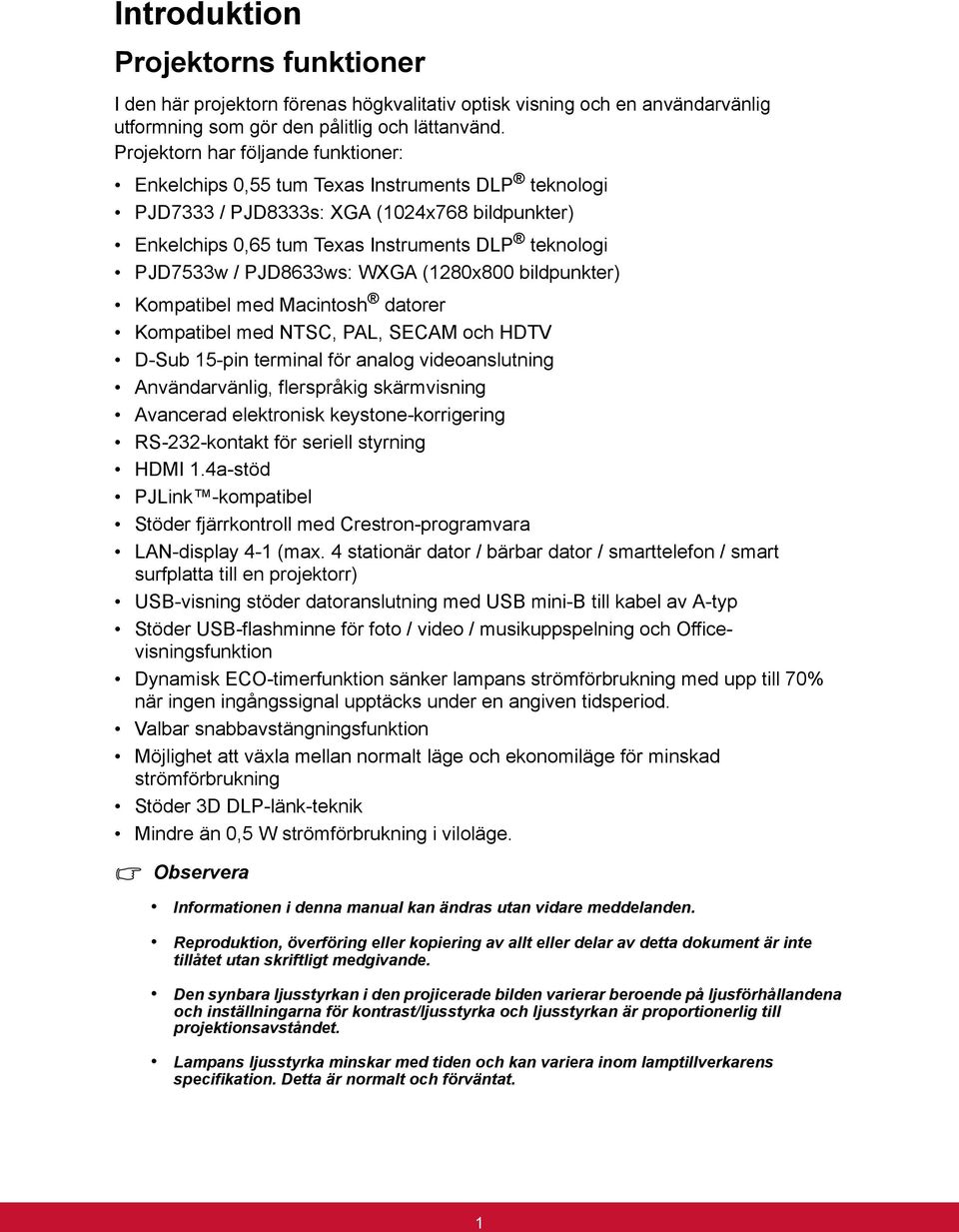 PJD8633ws: WXGA (1280x800 bildpunkter) Kompatibel med Macintosh datorer Kompatibel med NTSC, PAL, SECAM och HDTV D-Sub 15-pin terminal för analog videoanslutning Användarvänlig, flerspråkig