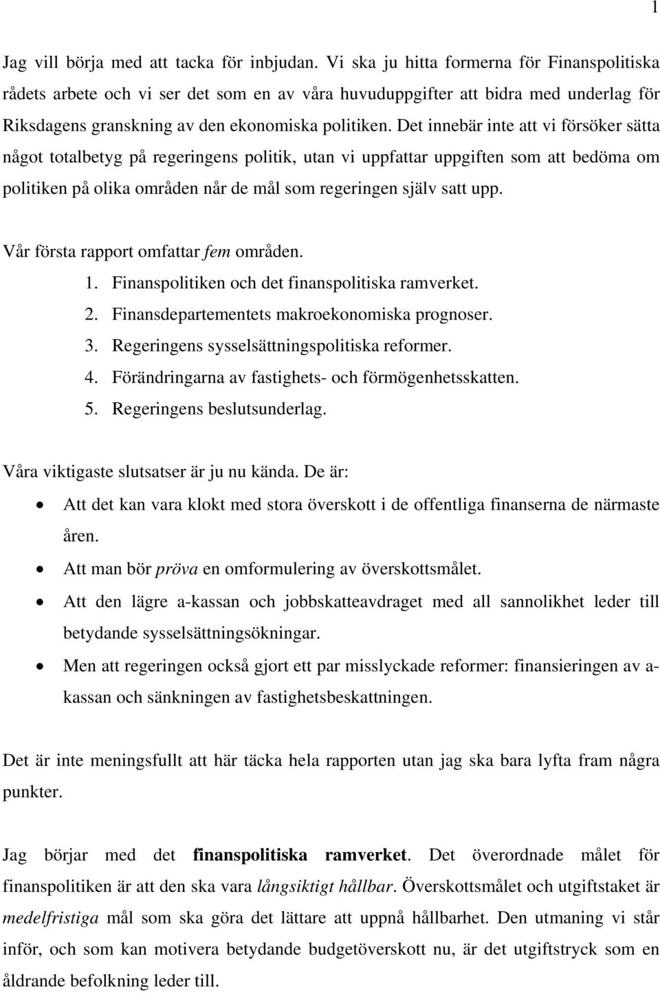 Det innebär inte att vi försöker sätta något totalbetyg på regeringens politik, utan vi uppfattar uppgiften som att bedöma om politiken på olika områden når de mål som regeringen själv satt upp.