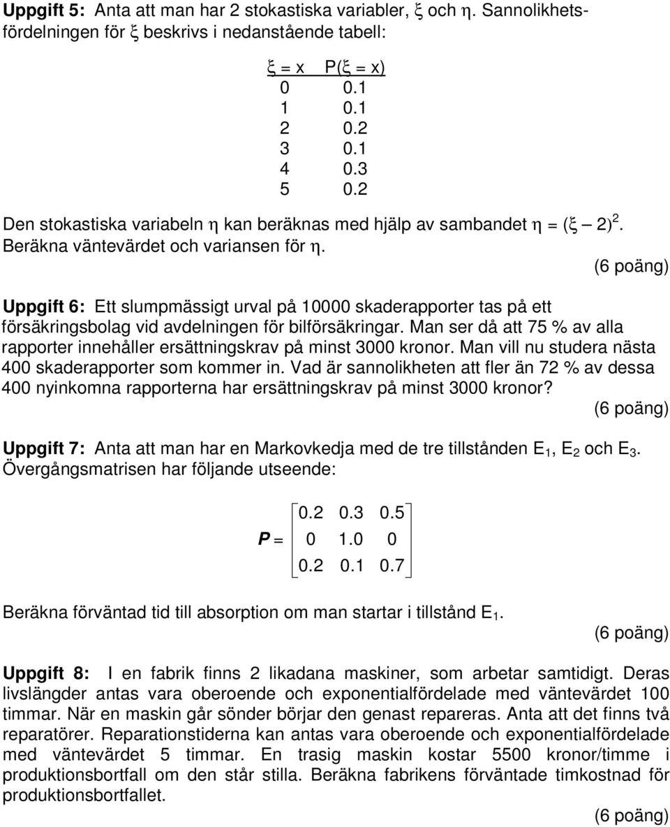 Uppgift 6: Ett slumpmässigt urval på skaderapporter tas på ett försäkringsbolag vid avdelningen för bilförsäkringar. Man ser då att 75 % av alla rapporter innehåller ersättningskrav på minst 3 kronor.