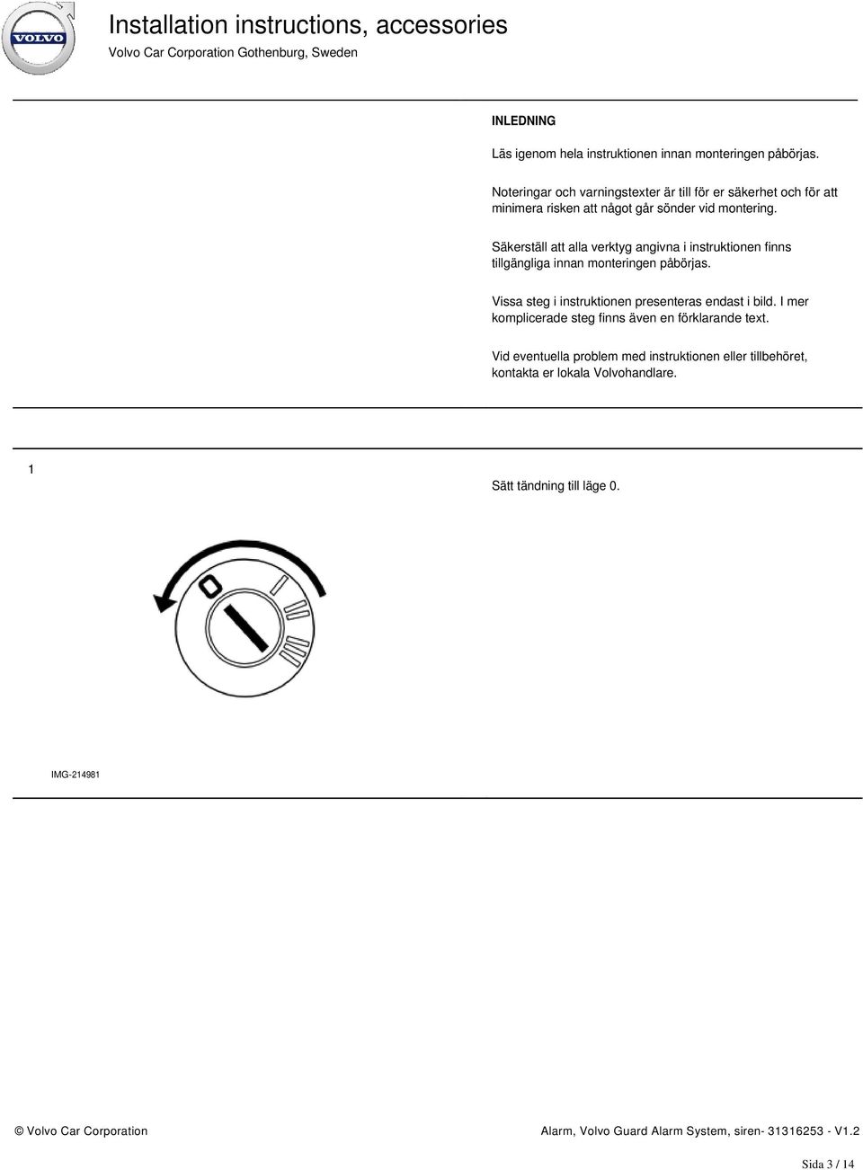 Säkerställ att alla verktyg angivna i instruktionen finns tillgängliga innan monteringen påbörjas.