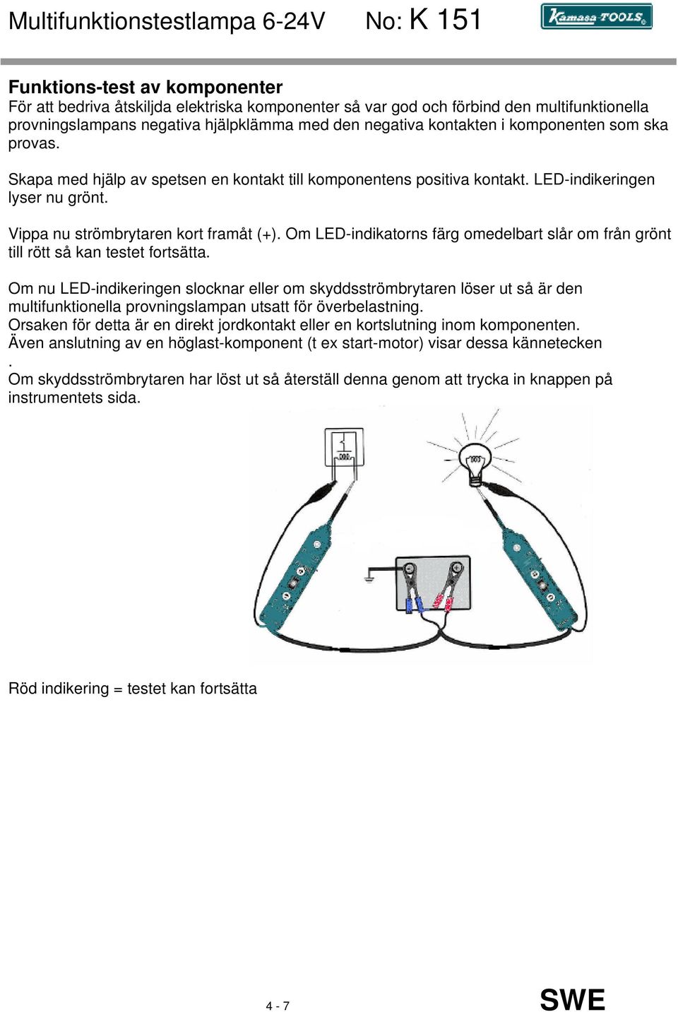 Om LED-indikatorns färg omedelbart slår om från grönt till rött så kan testet fortsätta.