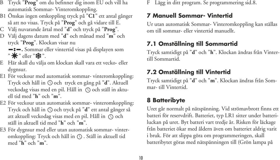 E Här skall du välja om klockan skall vara ett vecko- eller dygnsur. E1 För veckour med automatisk sommar- vinteromkoppling: Tryck och håll in och tryck en gång på d.