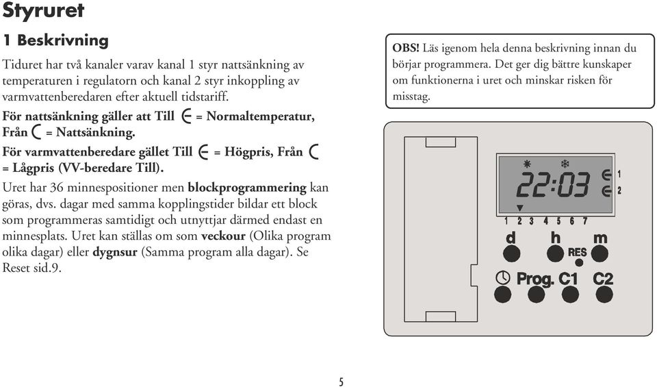 Uret har 36 minnespositioner men blockprogrammering kan göras, dvs. dagar med samma kopplingstider bildar ett block som programmeras samtidigt och utnyttjar därmed endast en minnesplats.