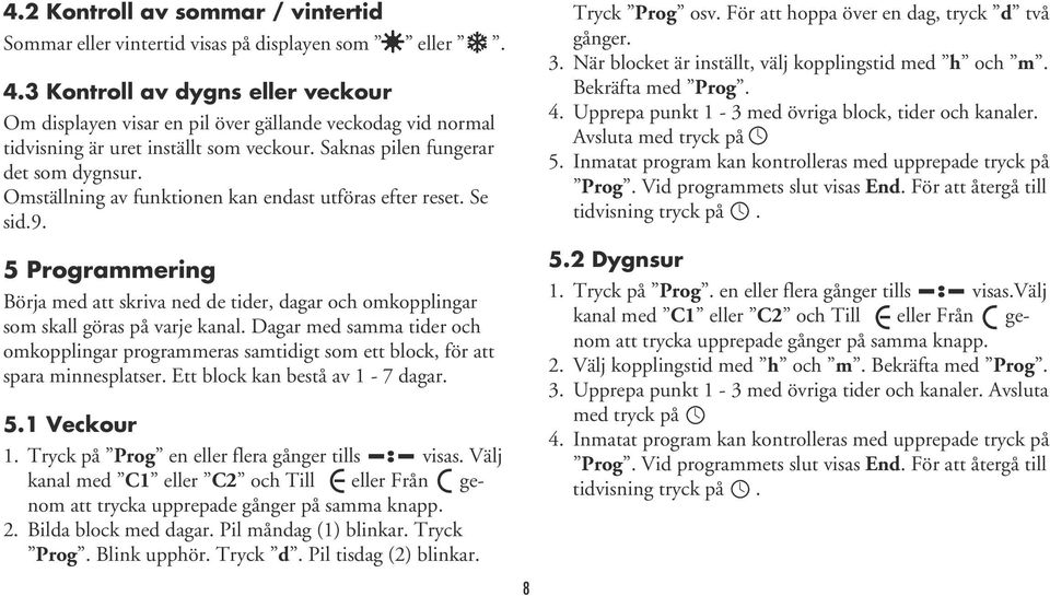 Omställning av funktionen kan endast utföras efter reset. Se sid.9. 5 Programmering Börja med att skriva ned de tider, dagar och omkopplingar som skall göras på varje kanal.