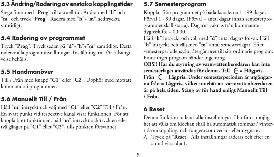 Upphör med motsatt kommando i programmet. 5.6 Manuellt Till / Från Håll m intryckt och välj med C1 eller C2 Till / Från. En svart punkt vid respektive kanal visar funktionen.