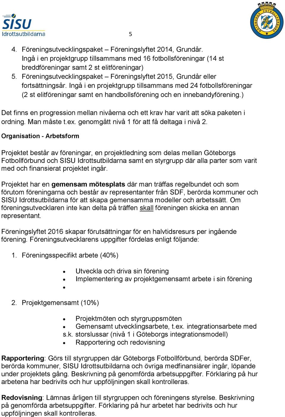 Ingå i en projektgrupp tillsammans med 24 fotbollsföreningar (2 st elitföreningar samt en handbollsförening och en innebandyförening.