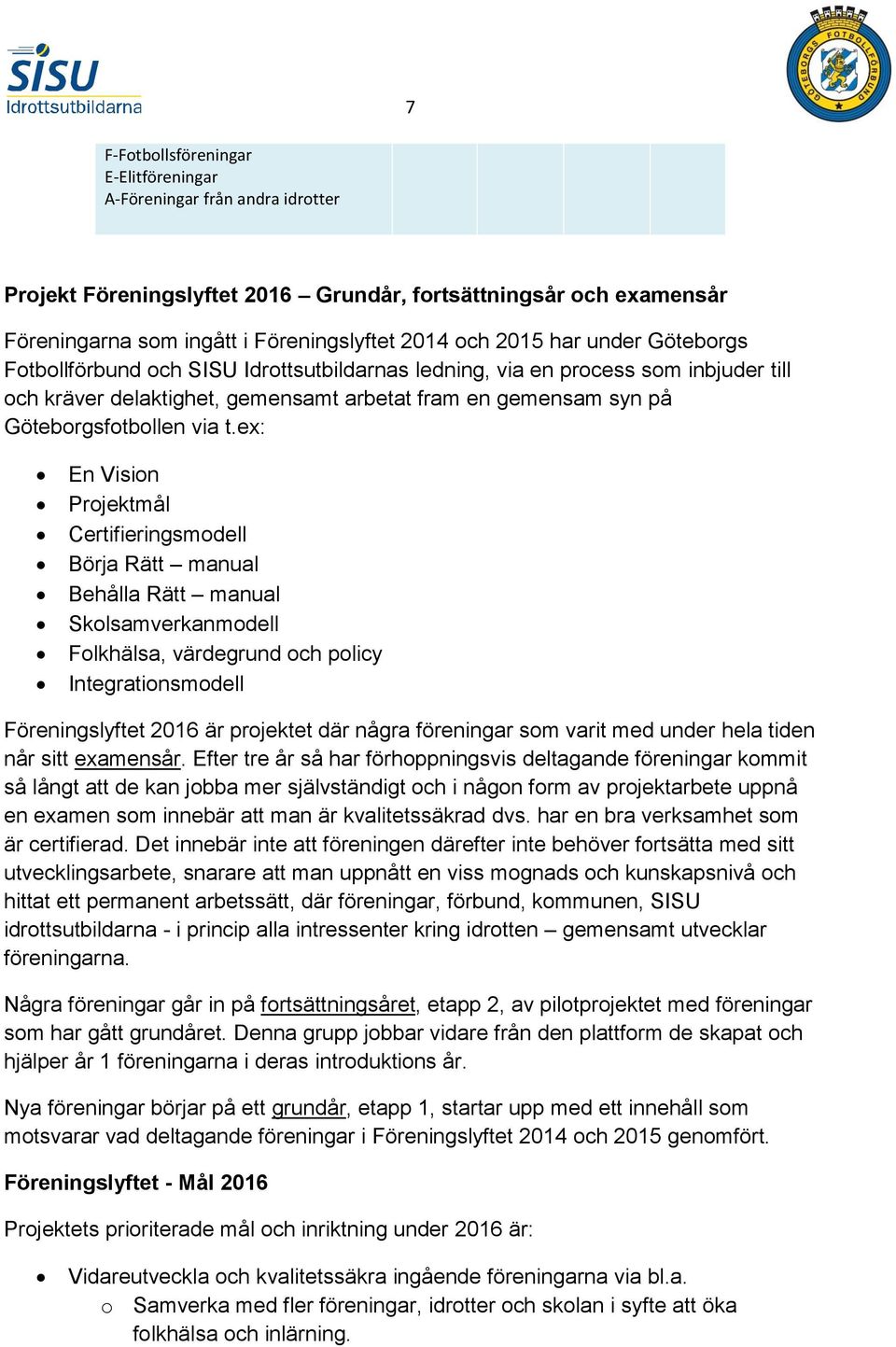 ex: En Vision Projektmål Certifieringsmodell Börja Rätt manual Behålla Rätt manual Skolsamverkanmodell Folkhälsa, värdegrund och policy Integrationsmodell Föreningslyftet 2016 är projektet där några